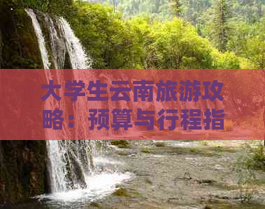 大学生云南旅游攻略：预算与行程指南