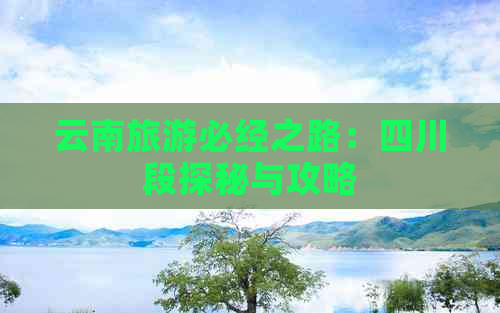 云南旅游必经之路：四川段探秘与攻略