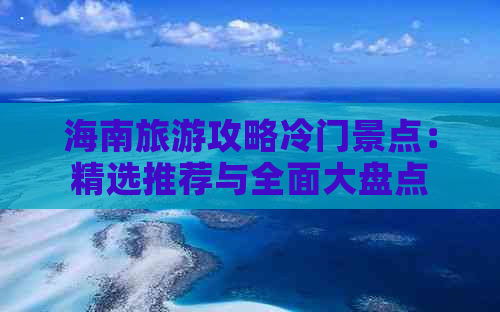 海南旅游攻略冷门景点：精选推荐与全面大盘点