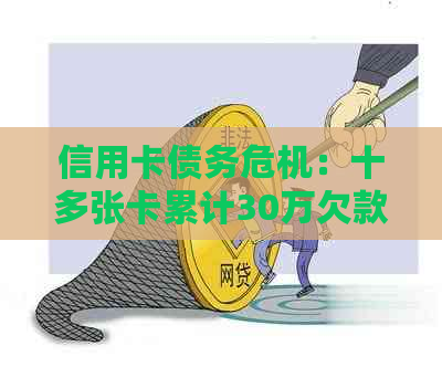 信用卡债务危机：十多张卡累计30万欠款，我该如何摆脱困境？