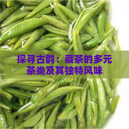 探寻古韵：藏茶的多元茶类及其独特风味