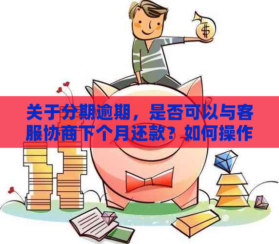 关于分期逾期，是否可以与客服协商下个月还款？如何操作？