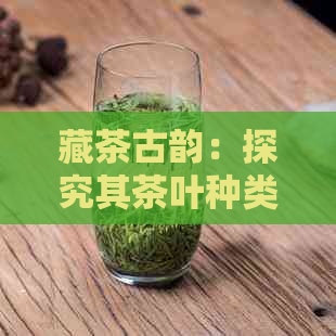 藏茶古韵：探究其茶叶种类与特色