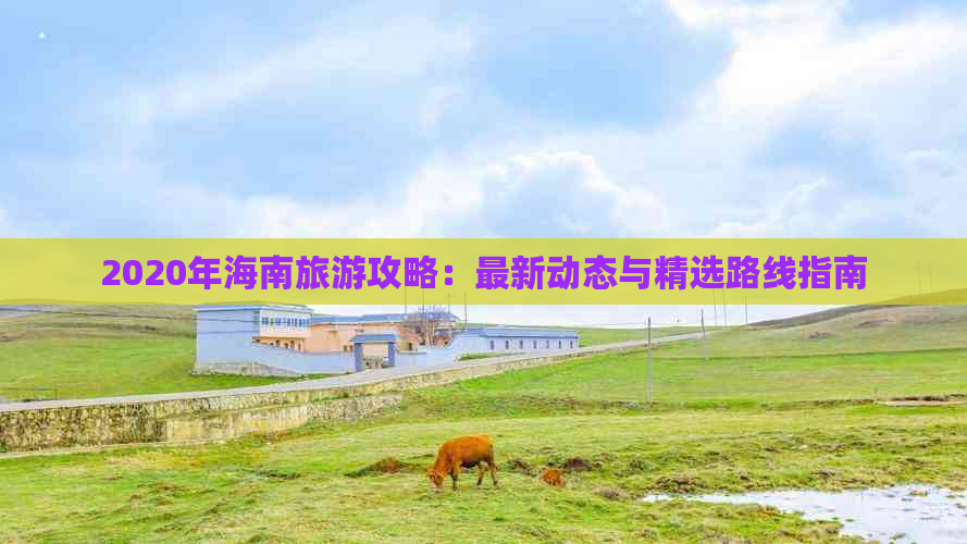 2020年海南旅游攻略：最新动态与精选路线指南