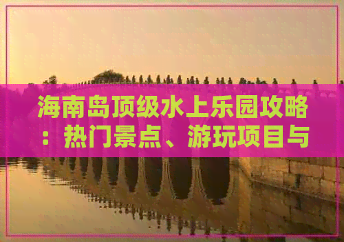 海南岛顶级水上乐园攻略：热门景点、游玩项目与亲子互动体验指南