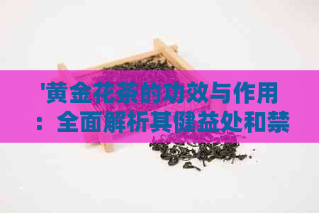 '黄金花茶的功效与作用：全面解析其健益处和禁忌'