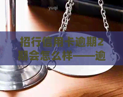 招行信用卡逾期2期会怎么样——逾期处理全解析