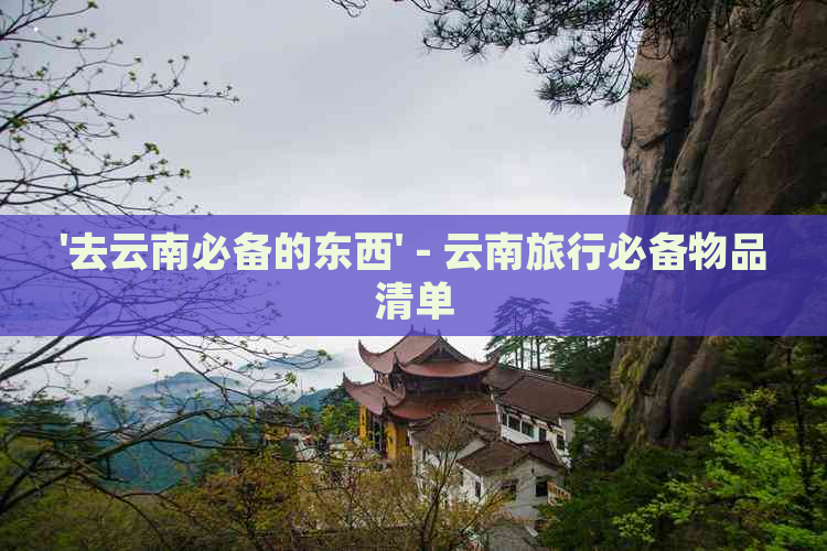 '去云南必备的东西' - 云南旅行必备物品清单