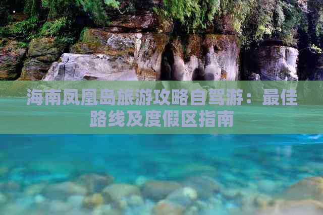 海南凤凰岛旅游攻略自驾游：更佳路线及度假区指南