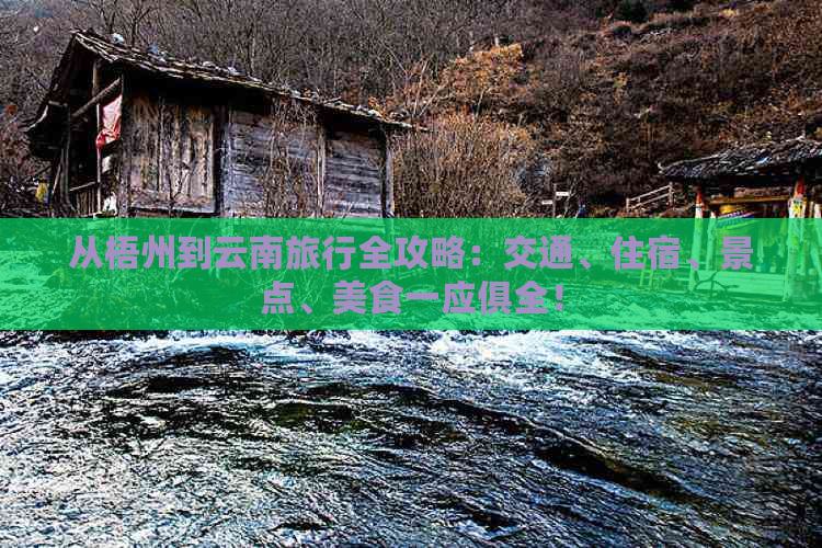 从梧州到云南旅行全攻略：交通、住宿、景点、美食一应俱全！