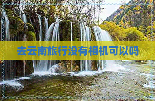 去云南旅行没有相机可以吗