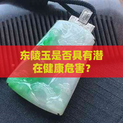 东陵玉是否具有潜在健康危害？