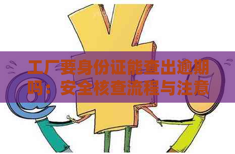 工厂要身份证能查出逾期吗：安全核查流程与注意事项