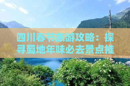 四川春节旅游攻略：探寻蜀地年味必去景点推荐