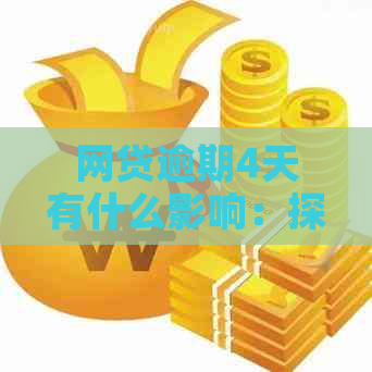 网贷逾期4天有什么影响：探讨还款的后果和应对策略