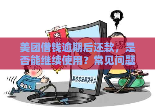 美团借钱逾期后还款，是否能继续使用？常见问题解答及影响分析