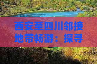 西安至四川邻接地带畅游：探寻最近的自然与文化宝藏