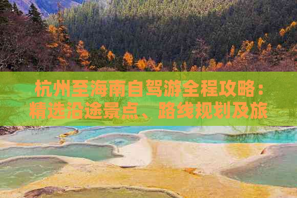 杭州至海南自驾游全程攻略：精选沿途景点、路线规划及旅游建议