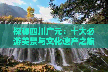 探秘四川广元：十大必游美景与文化遗产之旅