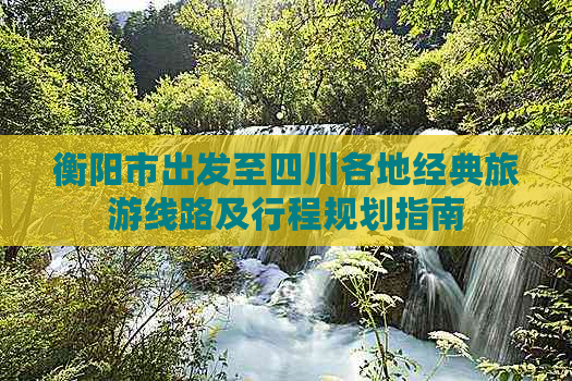 衡阳市出发至四川各地经典旅游线路及行程规划指南