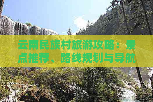 云南民族村旅游攻略：景点推荐、路线规划与导航指南