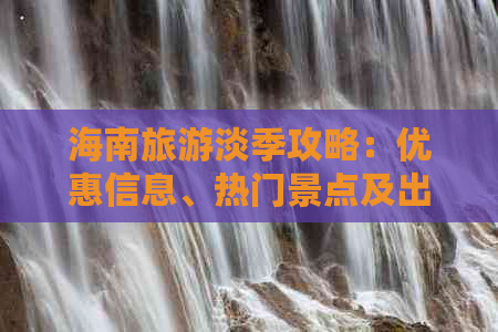 海南旅游淡季攻略：优惠信息、热门景点及出行建议全解析