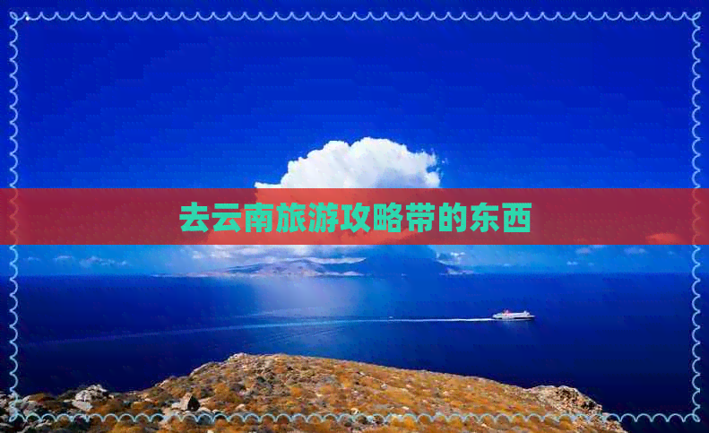 去云南旅游攻略带的东西