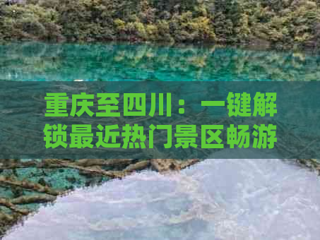 重庆至四川：一键解锁最近热门景区畅游指南