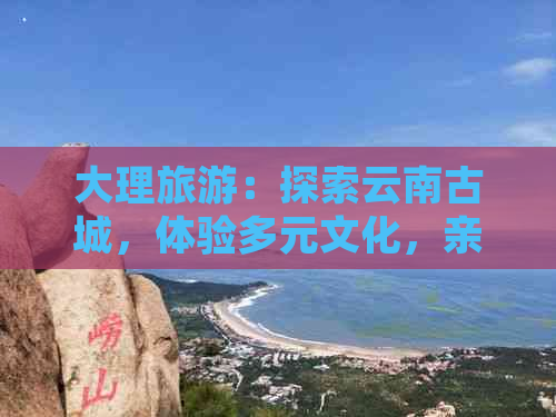 大理旅游：探索云南古城，体验多元文化，亲子游的理想地吗？