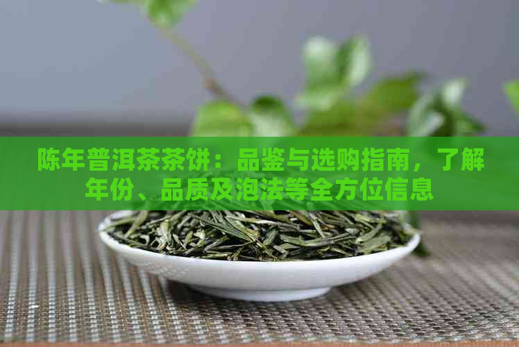 陈年普洱茶茶饼：品鉴与选购指南，了解年份、品质及泡法等全方位信息