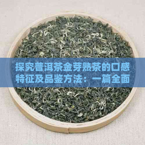 探究普洱茶金芽熟茶的口感特征及品鉴方法：一篇全面解决用户疑问的文章