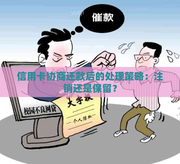 信用卡协商还款后的处理策略：注销还是保留？