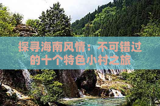 探寻海南风情：不可错过的十个特色小村之旅