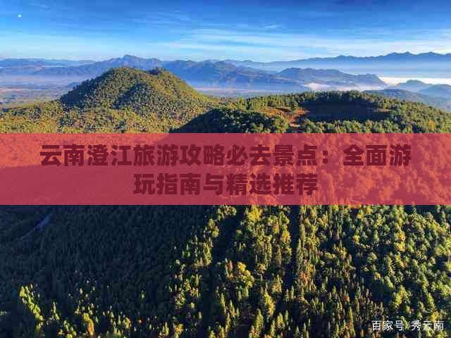 云南澄江旅游攻略必去景点：全面游玩指南与精选推荐