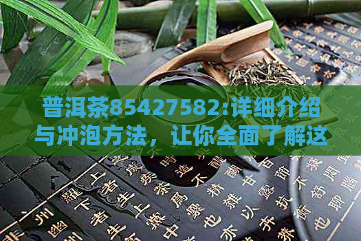 普洱茶85427582:详细介绍与冲泡方法，让你全面了解这款名茶的品质与口感