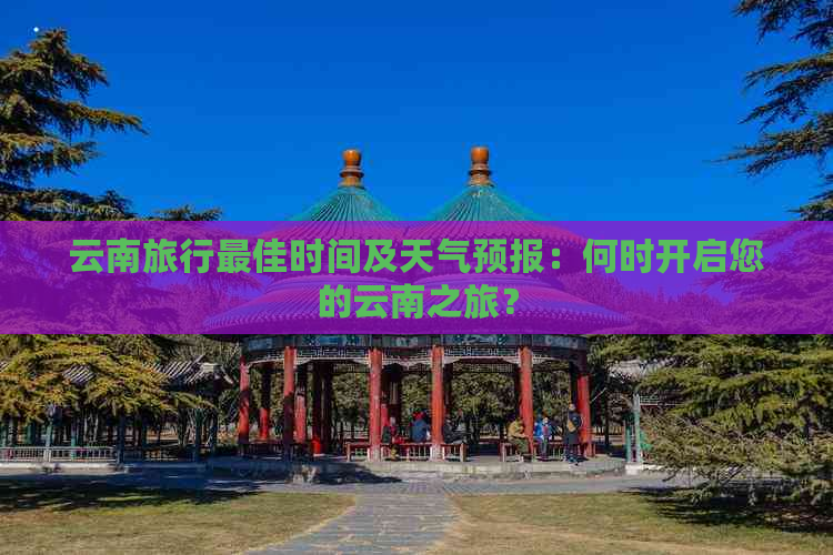 云南旅行更佳时间及天气预报：何时开启您的云南之旅？