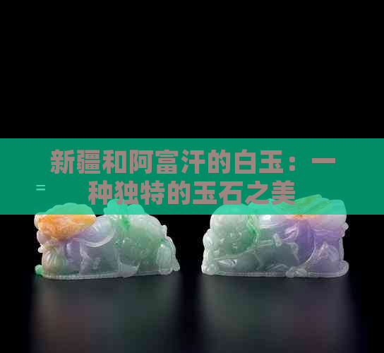 新疆和阿富汗的白玉：一种独特的玉石之美