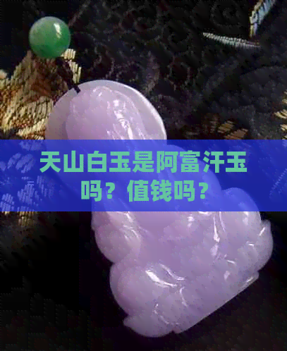 天山白玉是阿富汗玉吗？值钱吗？