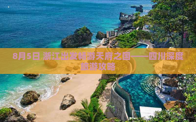 8月5日 浙江出发畅游天府之国——四川深度旅游攻略