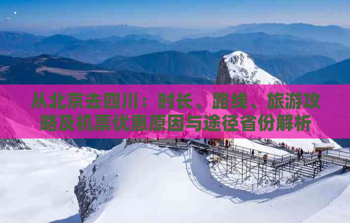 从北京去四川：时长、路线、旅游攻略及机票优惠原因与途径省份解析