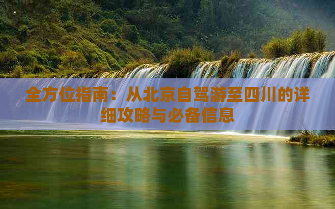 全方位指南：从北京自驾游至四川的详细攻略与必备信息