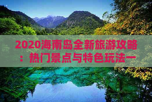 2020海南岛全新旅游攻略：热门景点与特色玩法一览