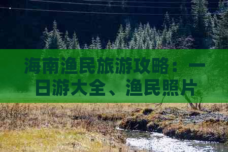 海南渔民旅游攻略：一日游大全、渔民照片及月收入解析