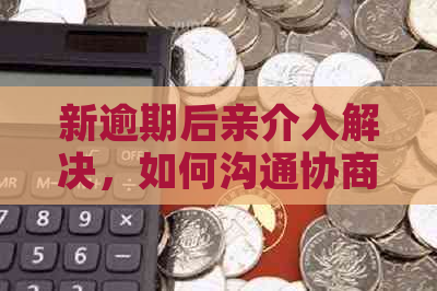 新逾期后亲介入解决，如何沟通协商以避免类似问题再次发生？