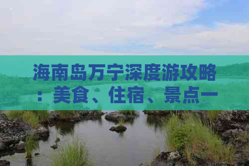 海南岛万宁深度游攻略：美食、住宿、景点一站式指南