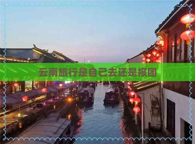 云南旅行是自己去还是报团