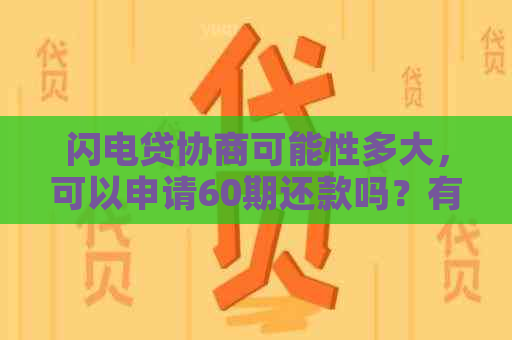 闪电贷协商可能性多大，可以申请60期还款吗？有没有闪电贷协商成功案例？