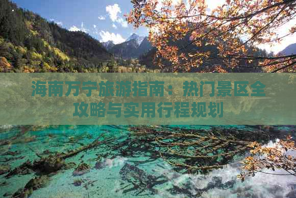 海南万宁旅游指南：热门景区全攻略与实用行程规划