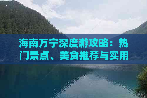 海南万宁深度游攻略：热门景点、美食推荐与实用旅行指南