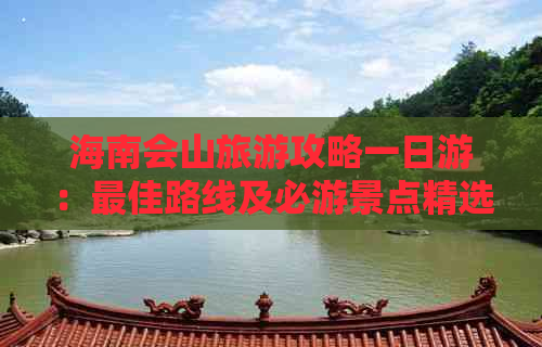 海南会山旅游攻略一日游：更佳路线及必游景点精选